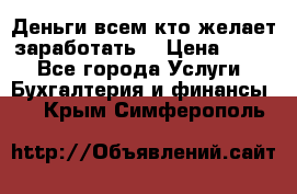 Деньги всем кто желает заработать. › Цена ­ 500 - Все города Услуги » Бухгалтерия и финансы   . Крым,Симферополь